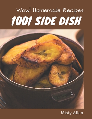 Wow! 1001 Homemade Side Dish Recipes: From The Homemade Side Dish Cookbook To The Table Cover Image