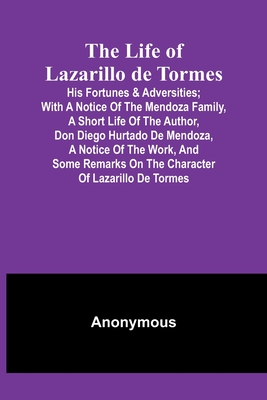 The Life of Lazarillo de Tormes: His Fortunes & Adversities; with a Notice of the Mendoza Family, a Short Life of the Author, Don Diego Hurtado De Men By Anonymous Cover Image