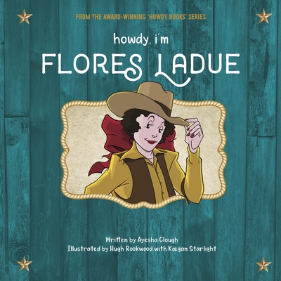 Howdy, I'm Flores Ladue By Ayesha Clough, Hugh Rookwood (Illustrator), Keegan Starlight (Illustrator) Cover Image