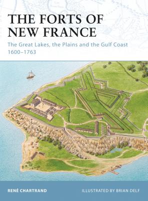 The Forts of New France: The Great Lakes, the Plains and the Gulf Coast 1600–1763 (Fortress)