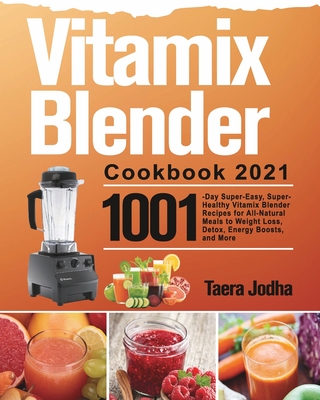 Vitamix Blender Cookbook 2021: 1001-Day Super-Easy, Super-Healthy Vitamix Blender Recipes for All-Natural Meals to Weight Loss, Detox, Energy Boosts, Cover Image