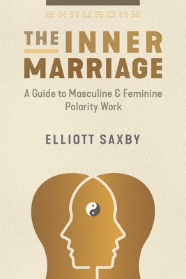 The Inner Marriage: A Guide to Masculine and Feminine Polarity Work By Elliott Saxby Cover Image