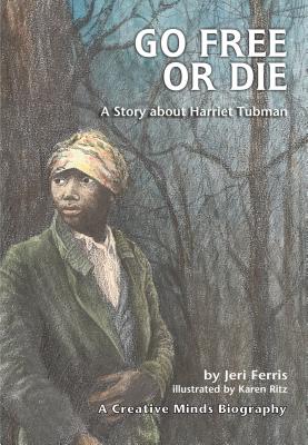 Go Free or Die: A Story about Harriet Tubman (Creative Minds Biography) By Jeri Ferris, Karen Ritz (Illustrator) Cover Image