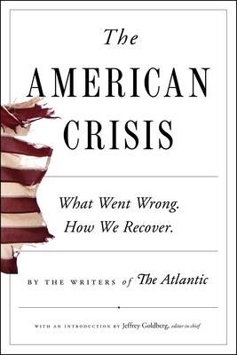 The American Crisis: What Went Wrong. How We Recover. By Writers of The Atlantic, Jeffrey Goldberg (Introduction by), Anne Applebaum (Afterword by), Cullen Murphy (Editor) Cover Image