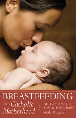 Breastfeeding and Catholic Motherhood: God's Plan for You and Your Baby By Sheila Kippley Cover Image