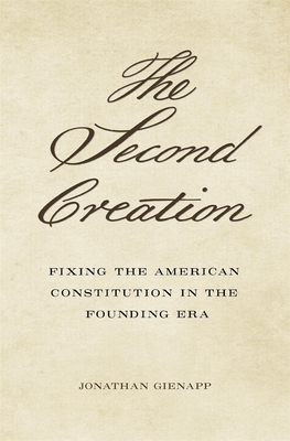 The Second Creation: Fixing the American Constitution in the Founding Era Cover Image