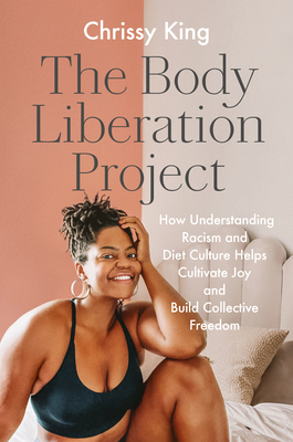 The Body Liberation Project: How Understanding Racism and Diet Culture Helps Cultivate Joy and Build Collective Freedom By Chrissy King Cover Image