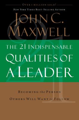 The 21 Indispensable Qualities of a Leader: Becoming the Person Others Will Want to Follow Cover Image