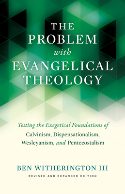 The Problem with Evangelical Theology: Testing the Exegetical Foundations of Calvinism, Dispensationalism, Wesleyanism, and Pentecostalism, Revised an By Ben Witherington Cover Image