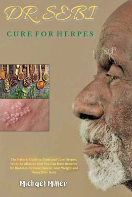 Dr. Sebi Cure for Herpes: The Natural Guide to Treat and Cure Herpes, With the Alkaline Diet You Can Have Benefits for Diabetes, Prevent Cancer, By Michael Miller Cover Image