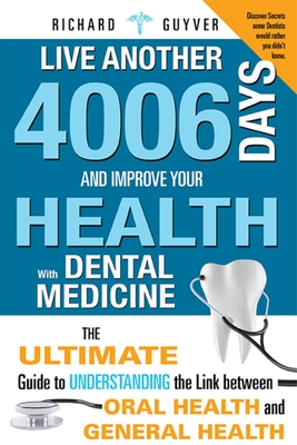 Live Another 4006 Days and Improve Your Health with Dental Medicine: The Ultimate Guide to Understanding the Link Between Oral Health and General Heal By Richard Guyver Cover Image