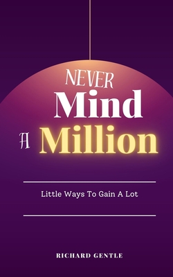 Never Mind A Million: Little Ways To Gain A Lot Cover Image