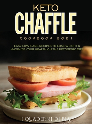 Keto Chaffle Cookbook 2021: Easy Low-Carb Recipes To Lose Weight & Maximize Your Health on the Ketogenic Diet Cover Image