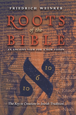 Roots of the Bible: An Ancient View For a New Vision (The Key to Creation in Jewish Tradition) By Friedrich Weinreb Cover Image
