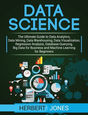 Data Science: The Ultimate Guide to Data Analytics, Data Mining, Data Warehousing, Data Visualization, Regression Analysis, Database Cover Image