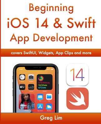 Beginning iOS 14 & Swift App Development: Develop iOS Apps with Xcode 12, Swift 5, SwiftUI, MLKit, ARKit and more By Greg Lim Cover Image