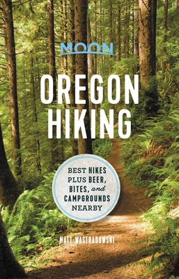 Moon Oregon Hiking: Best Hikes plus Beer, Bites, and Campgrounds Nearby Cover Image