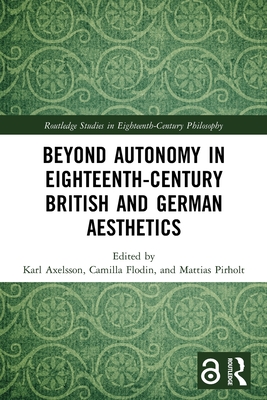 Beyond Autonomy in Eighteenth-Century British and German Aesthetics (Routledge Studies in Eighteenth-Century Philosophy) By Karl Axelsson (Editor), Camilla Flodin (Editor), Mattias Pirholt (Editor) Cover Image