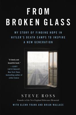 From Broken Glass: My Story of Finding Hope in Hitler's Death Camps to Inspire a New Generation