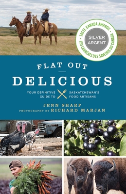 Flat Out Delicious: Your Definitive Guide to Saskatchewan's Food Artisans By Jenn Sharp, Richard Marjan (Photographer) Cover Image