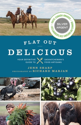 Flat Out Delicious: Your Definitive Guide to Saskatchewan's Food Artisans