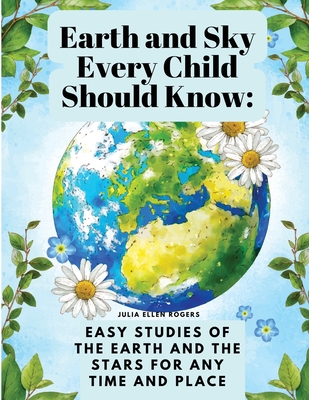 Earth and Sky Every Child Should Know: Easy studies of the earth and the stars for any time and place Cover Image