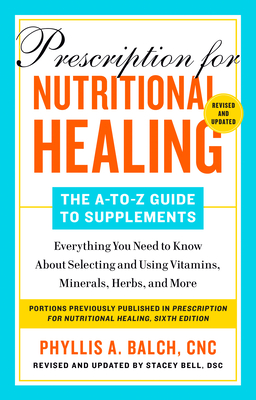 Prescription for Nutritional Healing: The A-to-Z Guide to Supplements, 6th Edition: Everything You Need to Know About Selecting and Using Vitamins, Minerals, Herbs, and More By Phyllis A. Balch, CNC Cover Image