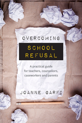 Overcoming School Refusal: ﻿a Practical Guide for Teachers, Counsellors, Caseworkers and Parents By Joanne Garfi Cover Image