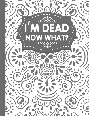 I'm dead now what? End of life Planner: End of Life Planner, Final Wishes, Funeral Details, Final preparations...Make life easier for Those you Leave By White Butterfly Publishing Cover Image