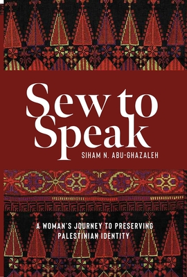 Sew to Speak: A Woman's Journey to Preserving Palestinian Identity By Siham N. Abu-Ghazaleh Cover Image