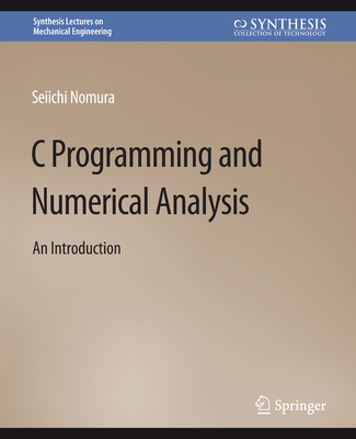 C Programming and Numerical Analysis: An Introduction (Synthesis Lectures on Mechanical Engineering) Cover Image
