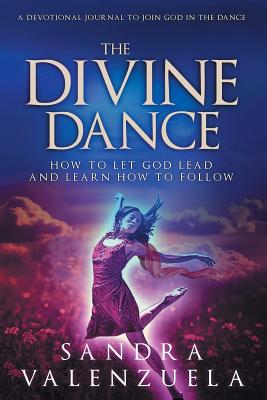 The Divine Dance: How to Let God Lead & Learn How to Follow By Valenzuela Sandra Cover Image