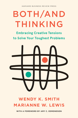 Both/And Thinking: Embracing Creative Tensions to Solve Your Toughest Problems By Wendy Smith, Marianne Lewis, Amy C. Edmondson (Foreword by) Cover Image