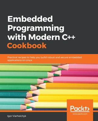 Embedded Programming with C++ Cookbook: Practical recipes to help you build robust and secure embedded applications on Linux Cover Image