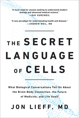 The Secret Language of Cells: What Biological Conversations Tell Us About the Brain-Body Connection, the Future of Medicine, and Life Itself By Jon Lieff Cover Image