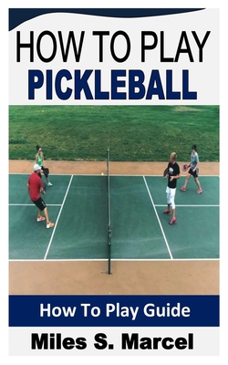 How to Play Pickleball: How To Play Guide By Miles S. Marcel Cover Image