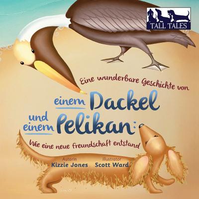 Eine wunderbare Geschichte von einem Dackel und einem Pelikan (German/English Bilingual Soft Cover): Wie eine neue Freundschaft entstand (Tall Tales #
