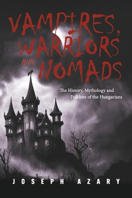 Vampires, Warriors and Nomads: The History, Mythology and Folklore of the Hungarians Cover Image
