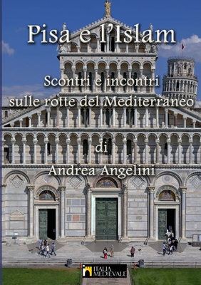 Pisa e l'Islam: Scontri e incontri dulle rotte del Mediterraneo By Andrea Angelini Cover Image