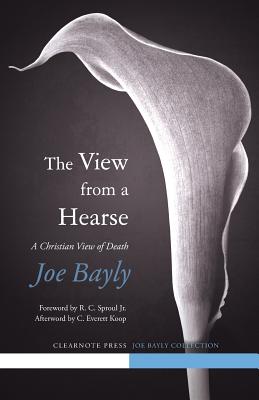 The View from a Hearse By Joseph Bayly, Jr. Sproul, R. C. (Foreword by), Brandon Chasteen (Editor) Cover Image