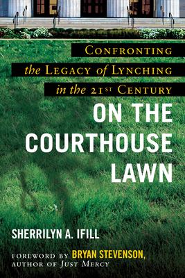 On the Courthouse Lawn, Revised Edition: Confronting the Legacy of Lynching in the Twenty-First Century By Sherrilyn A. Ifill, Bryan Stevenson (Foreword by) Cover Image