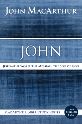 John: Jesus - The Word, the Messiah, the Son of God (MacArthur Bible Studies) Cover Image