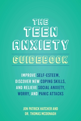 The Teen Anxiety Guidebook: Improve Self-Esteem, Discover New Coping Skills, and Relieve Social Anxiety, Worry, and Panic Attacks  By Jon Patrick Hatcher, Dr. Thomas McDonagh Cover Image