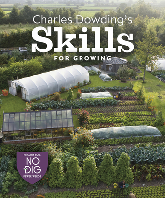 Charles Dowding's Skills for Growing: Sowing, Spacing, Planting, Picking, Watering and More By Charles Dowding Cover Image