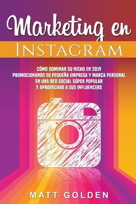 Marketing en Instagram: Cómo dominar su nicho en 2019 promocionando su pequeña empresa y marca personal en una red social súper popular y apro Cover Image