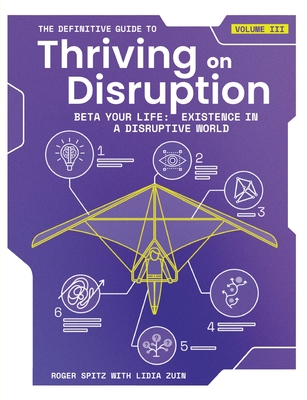 The Definitive Guide to Thriving on Disruption: Volume III - Beta Your Life: Existence in a Disruptive World By Roger Spitz, Lidia Zuin Cover Image