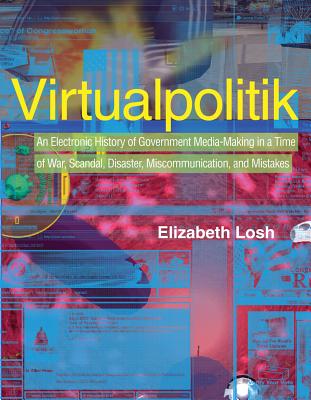 Virtualpolitik: An Electronic History of Government Media-Making in a Time of War, Scandal, Disaster, Miscommunication, and Mistakes (Mit Press)