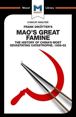 An Analysis of Frank Dikotter's Mao's Great Famine: The History of China's Most Devestating Catastrophe 1958-62 (Macat Library)