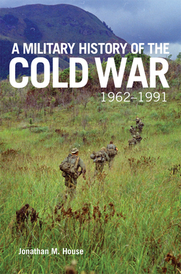 A Military History of the Cold War, 1962-1991: Volume 70 (Campaigns and Commanders) By Jonathan M. House Cover Image