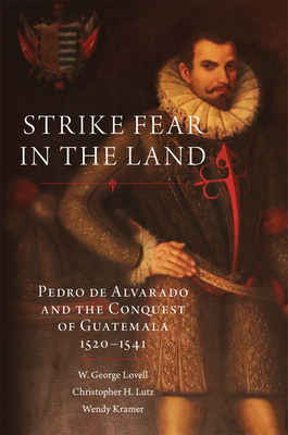 Strike Fear in the Land: Pedro de Alvarado and the Conquest of Guatemala, 1520-1541volume 279 (Civilization of the American Indian #279) By W. George Lovell, Christopher H. Lutz, Wendy Kramer Cover Image